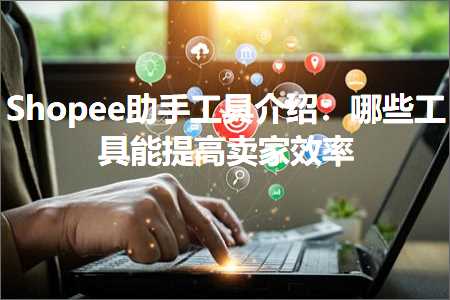 璺ㄥ鐢靛晢鐭ヨ瘑:Shopee鍔╂墜宸ュ叿浠嬬粛锛氬摢浜涘伐鍏疯兘鎻愰珮鍗栧鏁堢巼