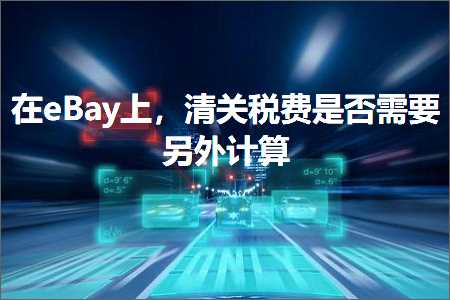 跨境电商知识:在eBay上，清关税费是否需要另外计算