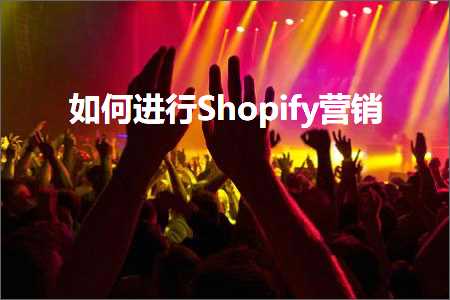 跨境电商知识:如何进行Shopify营销