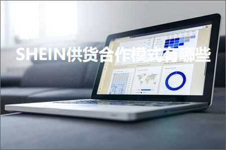 跨境电商知识:SHEIN供货合作模式有哪些