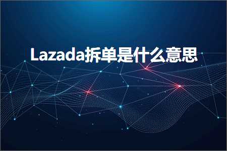 跨境电商知识:Lazada拆单是什么意思