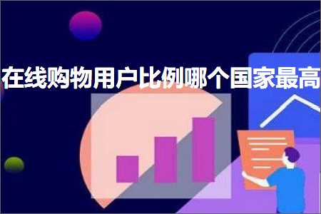 跨境电商知识:在线购物用户比例哪个国家最高