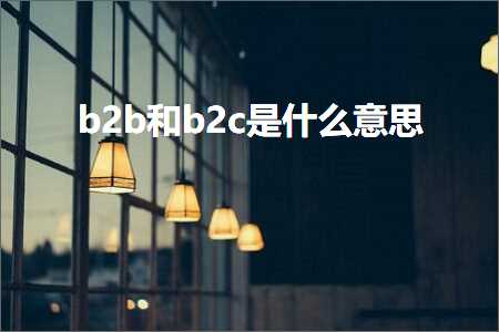 跨境电商知识:b2b和b2c是什么意思