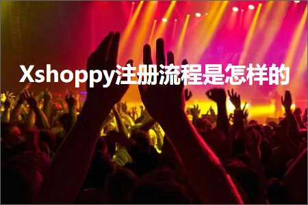 跨境电商知识:Xshoppy注册流程是怎样的