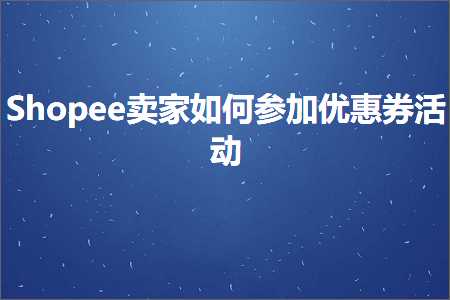 璺ㄥ鐢靛晢鐭ヨ瘑:Shopee鍗栧濡備綍鍙傚姞浼樻儬鍒告椿鍔? width=